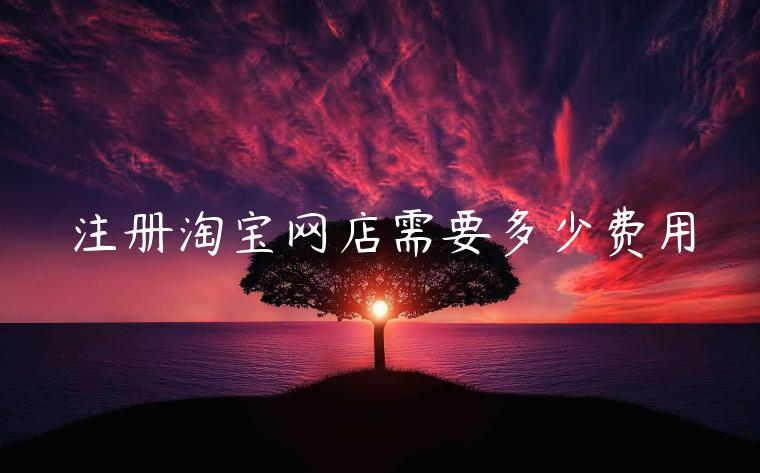 注冊(cè)淘寶網(wǎng)店需要多少費(fèi)用